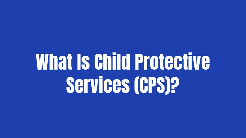 What Is Child Protective Services (CPS)?