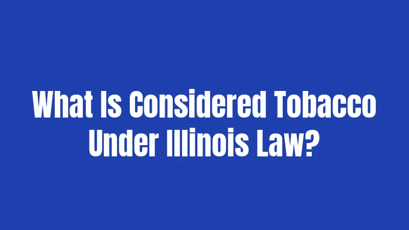 What Is Considered Tobacco Under Illinois Law?