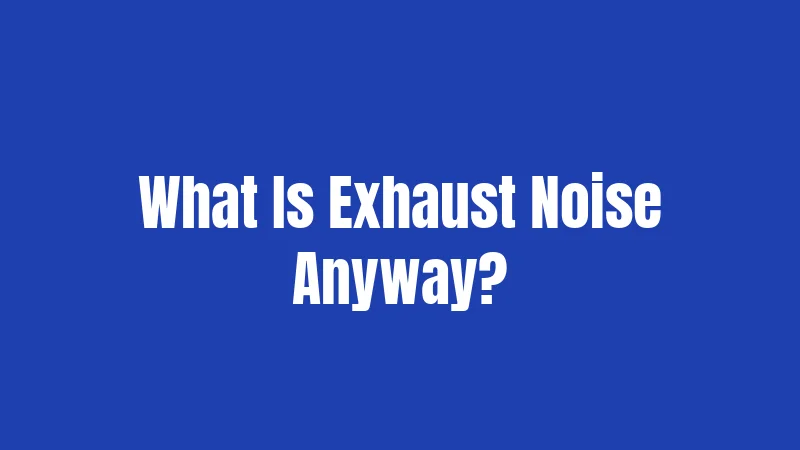 What Is Exhaust Noise Anyway?