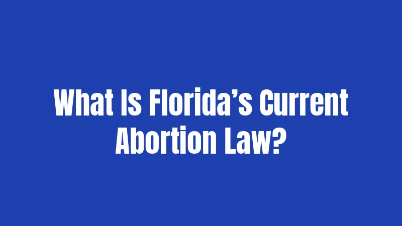 What Is Florida’s Current Abortion Law?