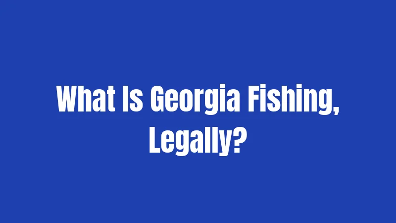 What Is Georgia Fishing, Legally?