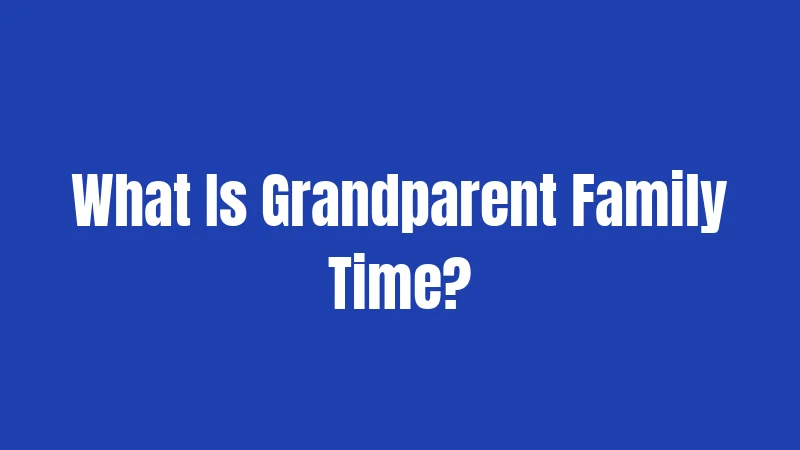What Is Grandparent Family Time?