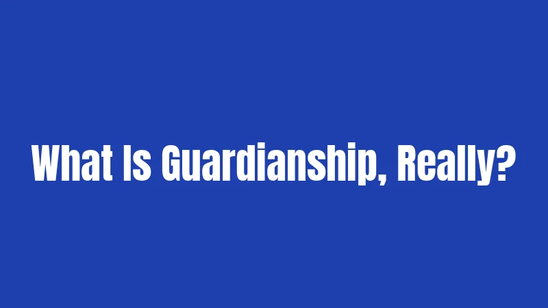 California Guardianship Laws in 2026: Everything You Need Right Now 1 What Is Guardianship, Really?