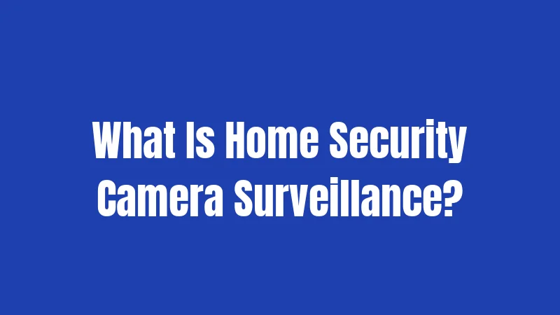 What Is Home Security Camera Surveillance?