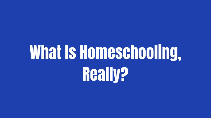 What Is Homeschooling, Really?
