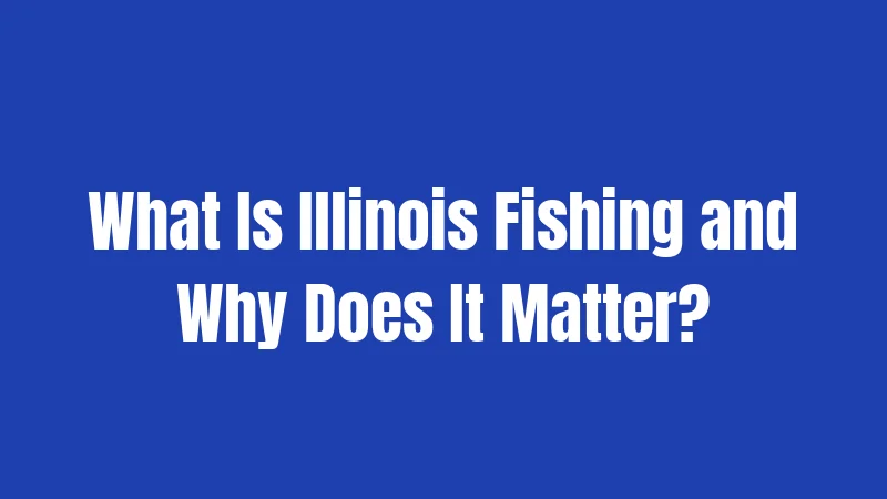 Illinois Fishing Laws in 2026: Your Complete Guide 1 What Is Illinois Fishing and Why Does It Matter?