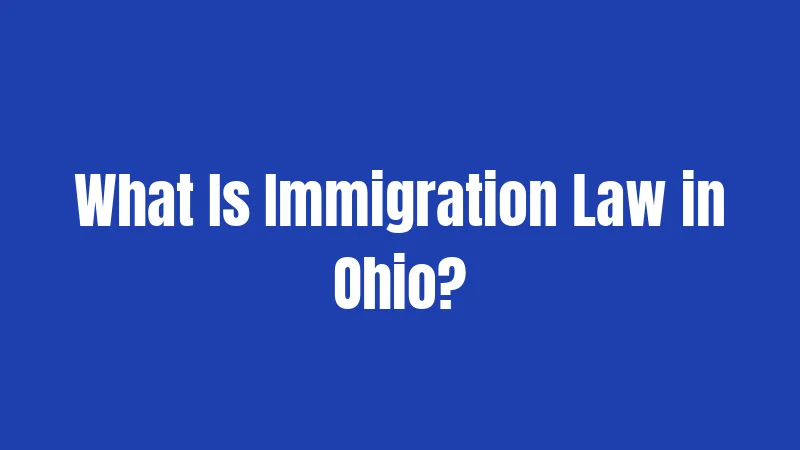 Ohio Immigration Laws in 2026: What You Actually Need to Know 1 What Is Immigration Law in Ohio?