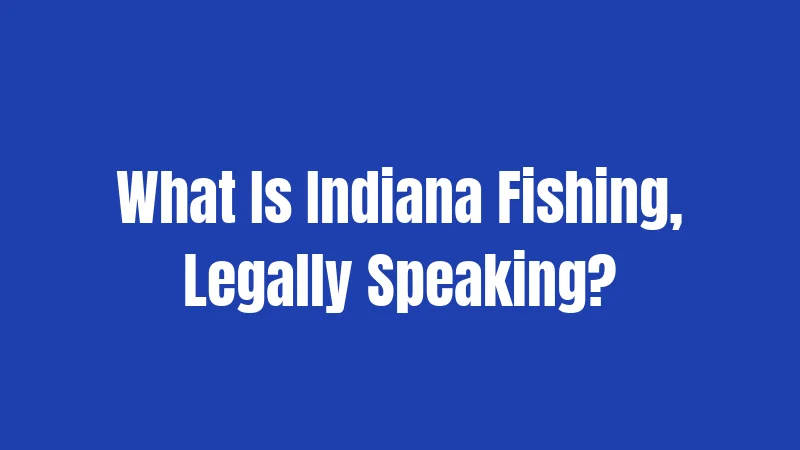 What Is Indiana Fishing, Legally Speaking?
