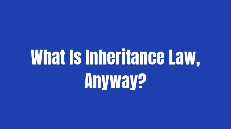 What Is Inheritance Law, Anyway?