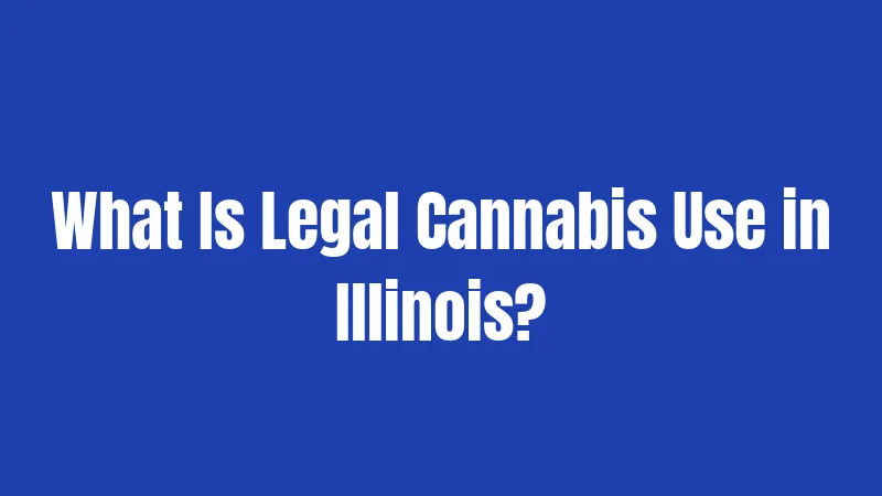 What Is Legal Cannabis Use in Illinois?