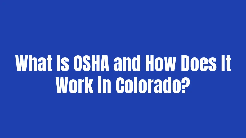 What Is OSHA and How Does It Work in Colorado?