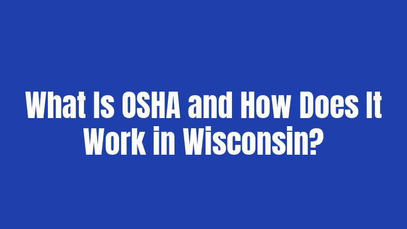What Is OSHA and How Does It Work in Wisconsin?