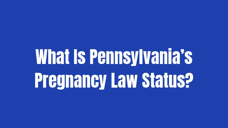 What Is Pennsylvania’s Pregnancy Law Status?