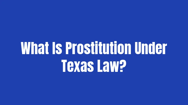 Texas Prostitution Laws (2026): What Can Get You Arrested 1 What Is Prostitution Under Texas Law?