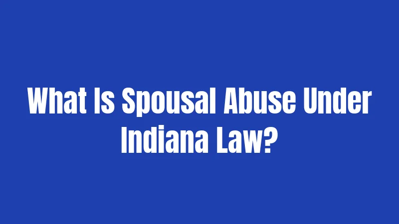 Spousal Abuse Laws in Indiana (2026): Your Rights, Their Consequences 1 What Is Spousal Abuse Under Indiana Law?