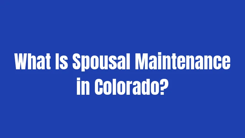 What Is Spousal Maintenance in Colorado?
