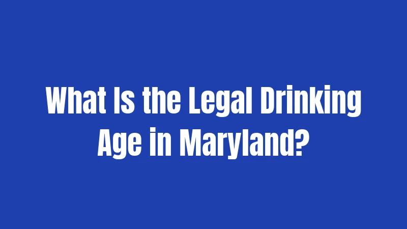 What Is the Legal Drinking Age in Maryland?