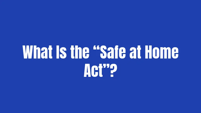 What Is the “Safe at Home Act”?