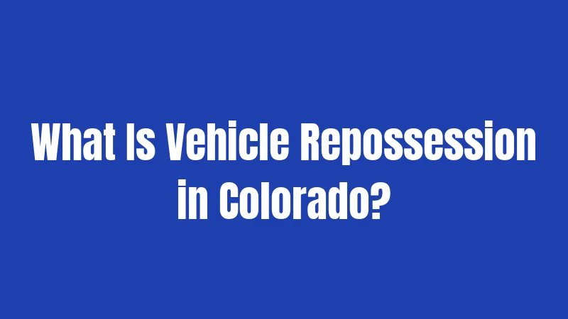 What Is Vehicle Repossession in Colorado?