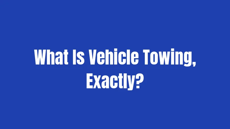 What Is Vehicle Towing, Exactly?