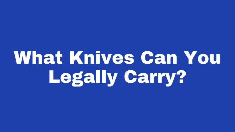 What Knives Can You Legally Carry?
