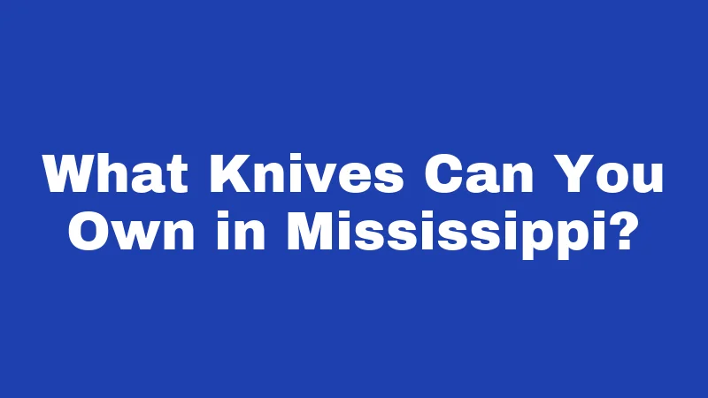 What Knives Can You Own in Mississippi?