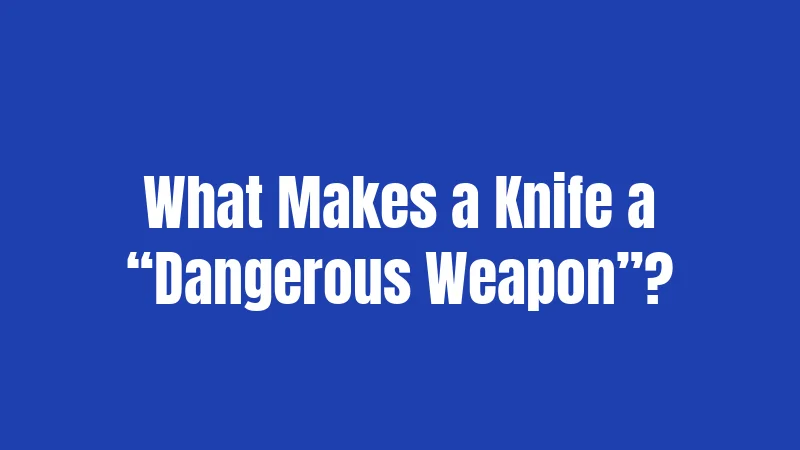 What Makes a Knife a “Dangerous Weapon”?