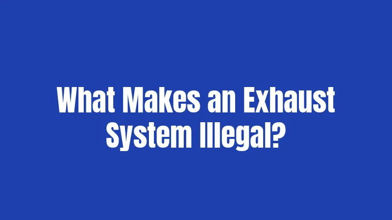What Makes an Exhaust System Illegal?