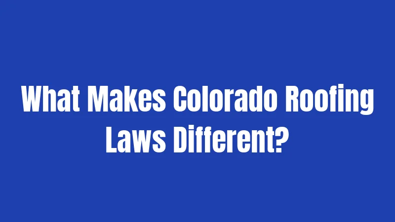 What Makes Colorado Roofing Laws Different?