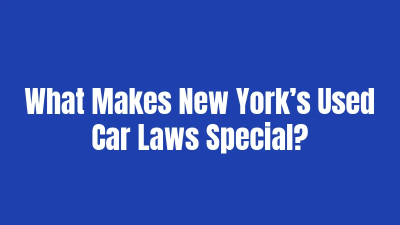 Used Car Laws in New York (2026): Rights You Didn't Know You Had 1 What Makes New York’s Used Car Laws Special?