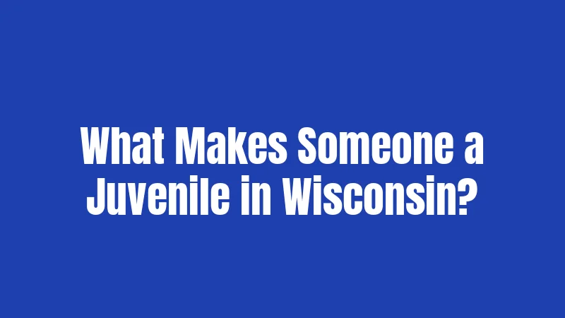 What Makes Someone a Juvenile in Wisconsin?