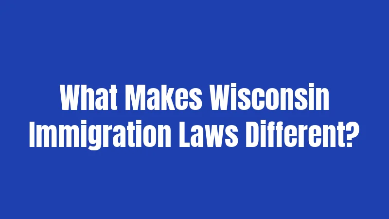 What Makes Wisconsin Immigration Laws Different?