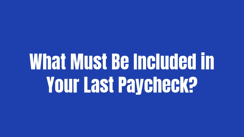 What Must Be Included in Your Last Paycheck?