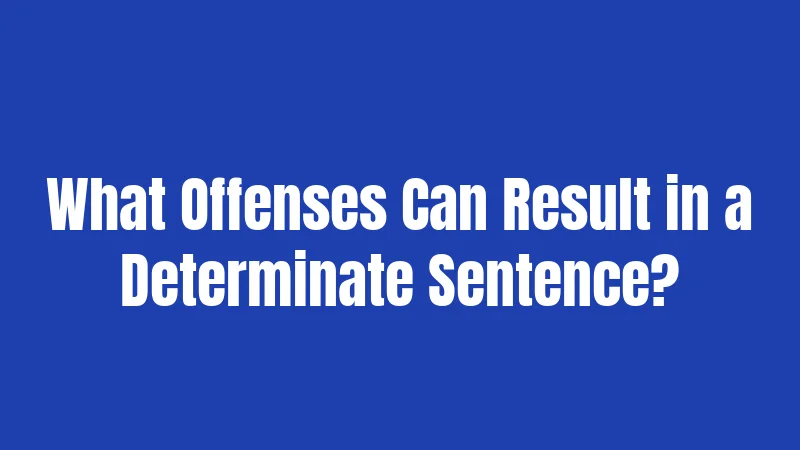 What Offenses Can Result in a Determinate Sentence?