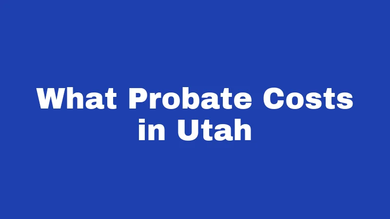 Probate Laws in Utah (2026): Settling Estates Made Simple 4 What Probate Costs in Utah