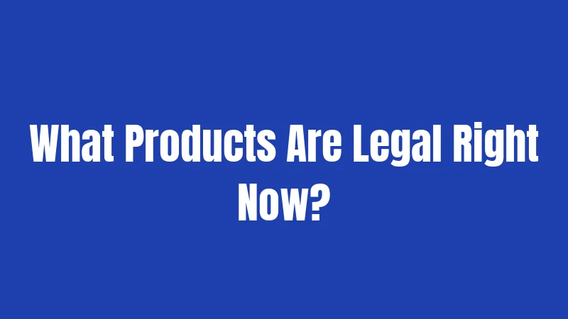 What Products Are Legal Right Now?