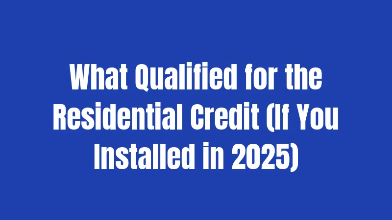 What Qualified for the Residential Credit (If You Installed in 2025)