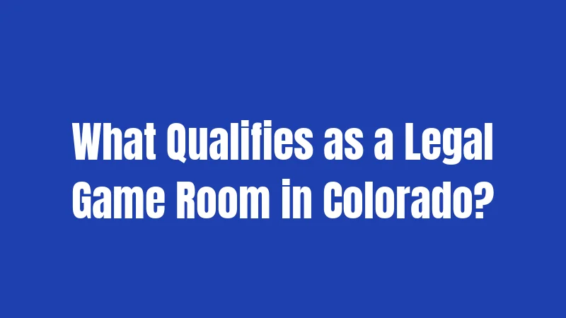 What Qualifies as a Legal Game Room in Colorado?