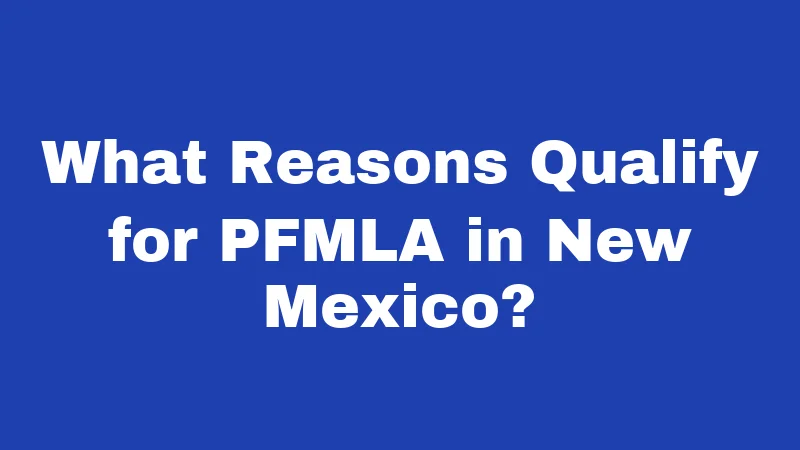 FMLA Laws in New Mexico (2026): Your Job Is Protected 5 What Reasons Qualify for PFMLA in New Mexico?
