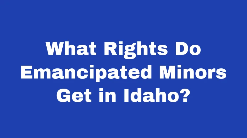 Emancipation Laws in Idaho (2026): The Surprising Truth Nobody Tells You 4 What Rights Do Emancipated Minors Get in Idaho?