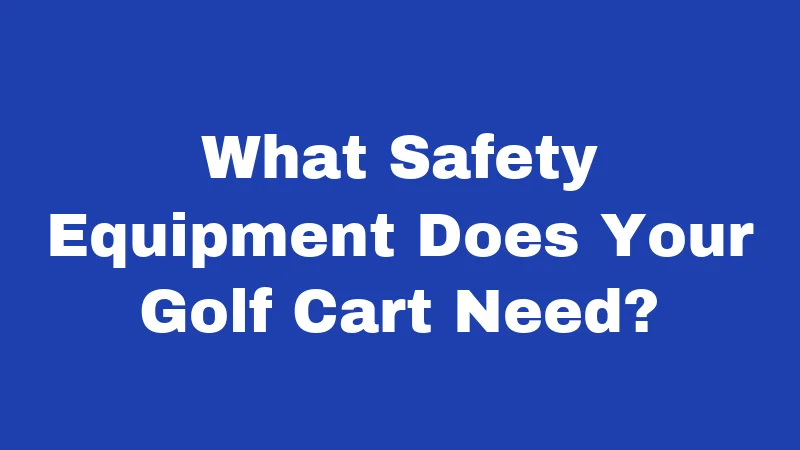 Golf Cart Laws in Louisiana (2026): Rules Every Rider Must Know 4 What Safety Equipment Does Your Golf Cart Need?