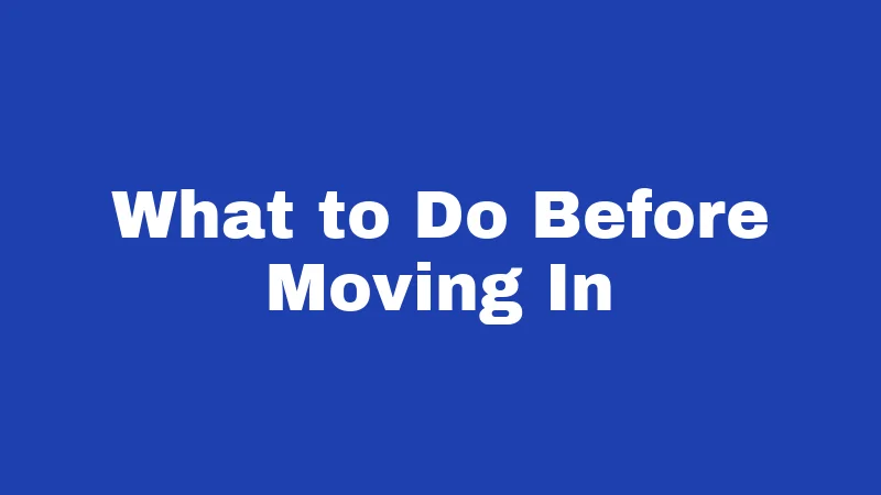 What to Do Before Moving In