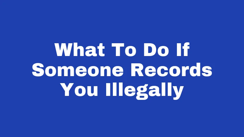 What To Do If Someone Records You Illegally