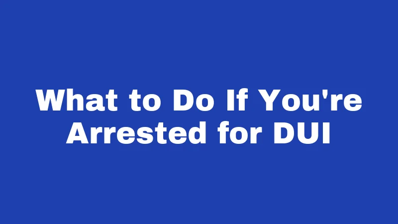 What to Do If You're Arrested for DUI