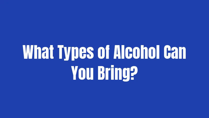 What Types of Alcohol Can You Bring?