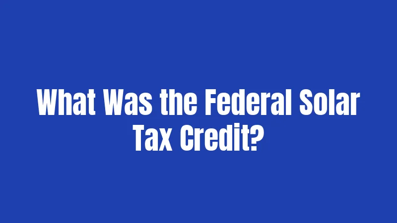What Was the Federal Solar Tax Credit?