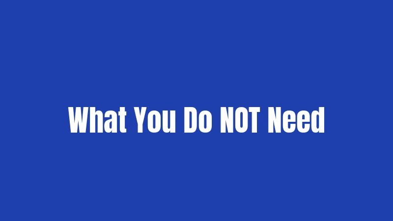 What You Do NOT Need