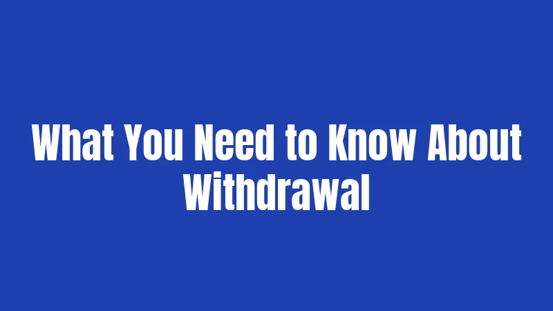What You Need to Know About Withdrawal