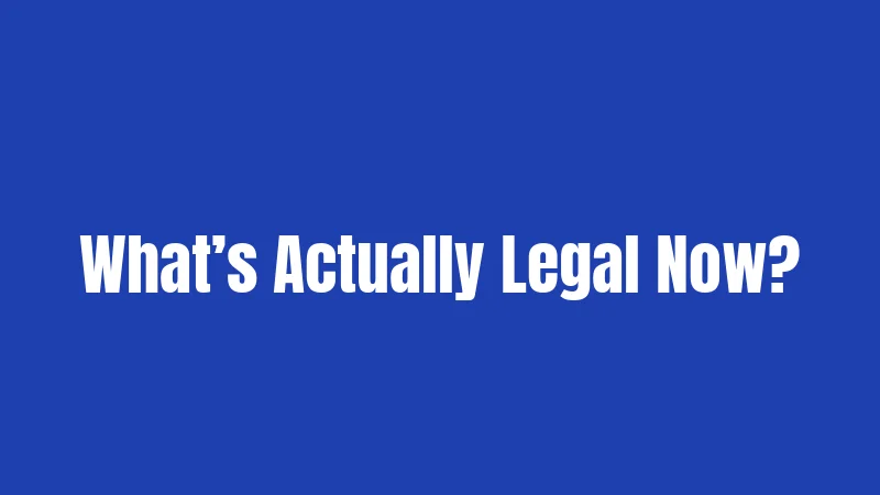 What’s Actually Legal Now?