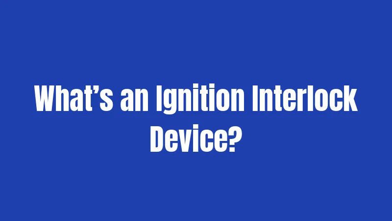 What’s an Ignition Interlock Device?